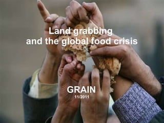 Land grabbing  and the global food crisis GRAIN   11/2011 