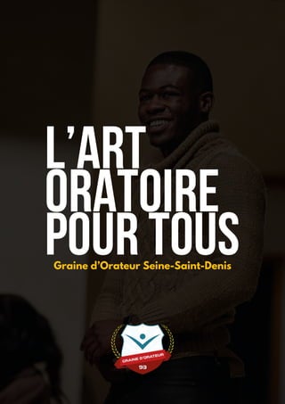 L’art
oratoire
Pour tous
Graine d’Orateur Seine-Saint-Denis
 