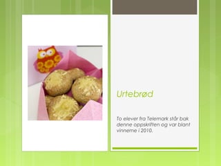 Urtebrød
To elever fra Telemark står bak
denne oppskriften og var blant
vinnerne i 2010.
 