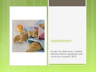 Aprikoshorn
En elev fra Slidre skule i Valdres
står bak denne oppskriften som
var en av vinnerne i 2010 
 