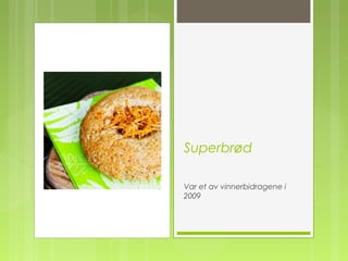Superbrød
Var et av vinnerbidragene i
2009
 
