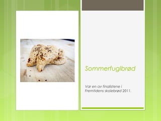 Sommerfuglbrød
Var en av finalistene i
Fremtidens skolebrød 2011.
 