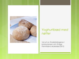 Yoghurtbrød med
nøtter
Var et av finalebidragene i
konkurransen om å lage
Fremtidens skolebrød 2012.
 