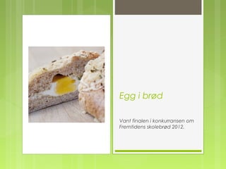 Egg i brød
Vant finalen i konkurransen om
Fremtidens skolebrød 2012.
 
