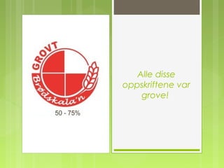 Alle disse
oppskriftene var
grove!
 