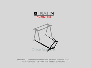 Office furniture
149/77 Moo 13 Soi Phetkasem 95 Phettkasem Rd. Omnoi, Kratumban 74130.
Tel : 0-2431-0500,0-2431-1177,0-2431-1188 Fax : 0-2431-0492
 