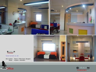 Office
Grain furnish co.,ltd
Site location : Rama I, Pathumwan, Bangkok
Owner : Kraisorn Jirachaikul
 