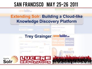 Extending Solr: Building a Cloud-like
   Knowledge Discovery Platform


       Trey Grainger,,CareerBuilder
 