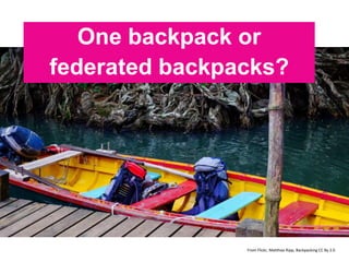 One backpack or
federated backpacks?
From Flickr, Matthias Ripp, Backpacking CC By 2.0
 