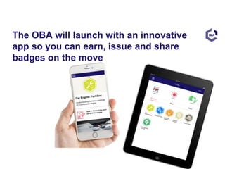 The OBA will launch with an innovative
app so you can earn, issue and share
badges on the move
 