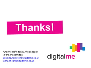 Gráinne Hamilton & Anna Sheard
@grainnehamilton
grainne.hamilton@digitalme.co.uk
anna.sheard@digitalme.co.uk
 