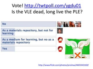 Vote! http://twtpoll.com/ygdu01
Is the VLE dead, long live the PLE?




             http://www.flickr.com/photos/preshaa/4603343169/
 
