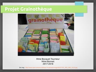 Projet Grainothèque
Mme Bocquet Tourneur
Mme Bonnet
2017-2018
Src img : http://www.saint-antoine-labbaye.fr/uploads/Image/bb/37201_983_IMG_0123.jpg
 