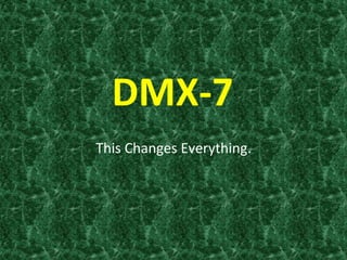  DMX-­‐7	
  
This	
  Changes	
  Everything.	
  
 