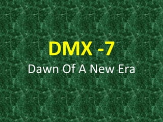 DMX	
  -­‐7	
  	
  
Dawn	
  Of	
  A	
  New	
  Era	
  
 