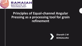 Principles of Equal-channel Angular
Pressing as a processing tool for grain
refinement
Sharath C M
BENGALURU
 