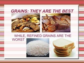 GRAINS: THEY ARE THE BEST WHILE, REFINED GRAINS ARE THE WORST  