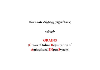 ேவளா அ (Agri Stack)
ம
GRAINS
(Grower Online Registration of
Agricultural INput System)
 
