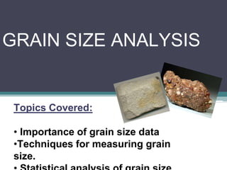 GRAIN SIZE ANALYSIS
Topics Covered:
• Importance of grain size data
•Techniques for measuring grain
size.
 