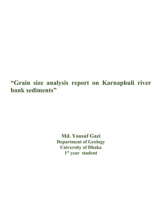 “Grain size analysis report on Karnaphuli river
bank sediments”
Md. Yousuf Gazi
Department of Geology
University of Dhaka
1st
year student
 