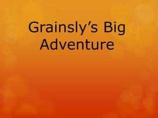 Grainsly’s Big
Adventure
 