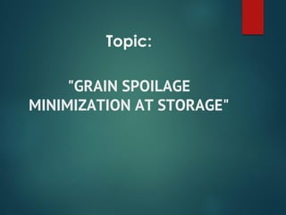 Topic:
"GRAIN SPOILAGE
MINIMIZATION AT STORAGE"
 