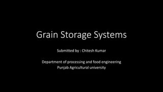 Grain Storage Systems
Submitted by : Chitesh Kumar
Department of processing and food engineering
Punjab Agricultural university
 