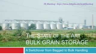 THE STATE OF THE ART
BULK GRAIN STORAGE
A Switchover from Bagged to Bulk Handling
Pk Bhardwaj - https://www.linkedin.com/in/pkbhardwaj
 