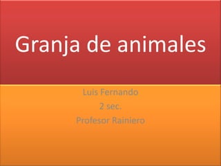 Granja de animales
      Luis Fernando
           2 sec.
     Profesor Rainiero
 