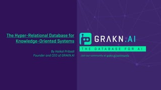 T H E D A T A B A S E F O R A I
Join our community at grakn.ai/community
The Hyper-Relational Database for
Knowledge-Oriented Systems
By Haikal Pribadi
Founder and CEO of GRAKN.AI
 