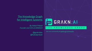 T H E K N O W L E D G E G R A P H
Join our community at grakn.ai/community
The Knowledge Graph
for Intelligent Systems
By Haikal Pribadi
Founder and CEO of GRAKN.AI
@graknlabs
@haikalpribadi
 