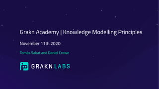 Grakn Academy | Knowledge Modelling Principles
November 11th 2020
Tomás Sabat and Daniel Crowe
 