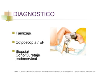 DIAGNOSTICO


 Tamizaje

 Colposcopia / EF

 Biopsia/
  Cono/Curetaje
  endocervical


 DeVita VT, Hellman S, Rosenberg...