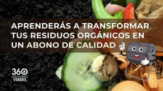 APRENDERÁS A TRANSFORMAR
TUS RESIDUOS ORGÁNICOS EN
UN ABONO DE CALIDAD
 