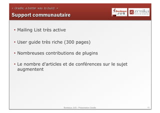 •  Mailing List très active

•  User guide très riche (300 pages)

•  Nombreuses contributions de plugins

•  Le nombre d'articles et de conférences sur le sujet
   augmentent




                         Bordeaux JUG - Présentation Gradle   43
 