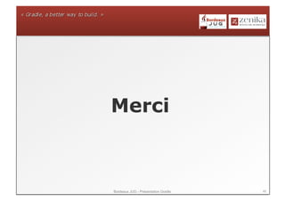 Merci



Bordeaux JUG - Présentation Gradle   49
 