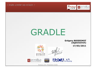 GRADLE
                                      Grégory BOISSINOT
                                           (@gboissinot)
                                            17/03/2011




 Bordeaux JUG - Présentation Gradle                        1
 