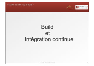 Build
         et
Intégration continue



     LavaJUG - Présentation Gradle   3
 