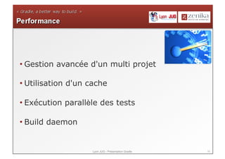 • Gestion avancée d'un multi projet

• Utilisation d'un cache

• Exécution parallèle des tests

• Build daemon


                    Lyon JUG - Présentation Gradle   32
 