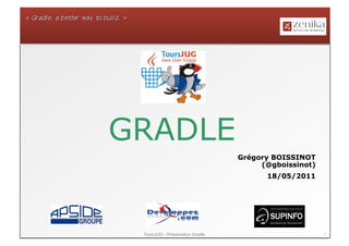 GRADLE
                                  Grégory BOISSINOT
                                       (@gboissinot)
                                        18/05/2011




 ToursJUG - Présentation Gradle                        1
 