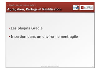 • Les plugins Gradle

• Insertion dans un environnement agile




                   ToursJUG - Présentation Gradle   17
 