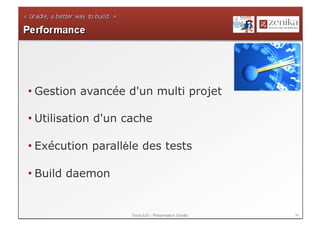 • Gestion avancée d'un multi projet

• Utilisation d'un cache

• Exécution parallèle des tests

• Build daemon


                    ToursJUG - Présentation Gradle   34
 
