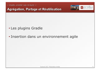 • Les plugins Gradle

• Insertion dans un environnement agile




                  Toulouse JUG - Présentation Gradle   18
 