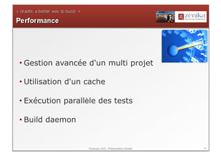 • Gestion avancée d'un multi projet

• Utilisation d'un cache

• Exécution parallèle des tests

• Build daemon


                   Toulouse JUG - Présentation Gradle   34
 