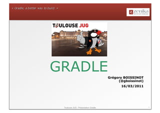 GRADLE
                                      Grégory BOISSINOT
                                           (@gboissinot)
                                            16/03/2011




 Toulouse JUG - Présentation Gradle                        1
 