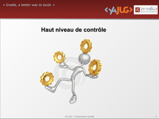 « Gradle, a better way to build. »




                        Haut niveau de contrôle




                                     YA JUG - Présentation Gradle   21
 