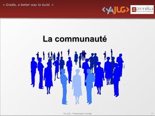 « Gradle, a better way to build. »




                          La communauté




                                     YA JUG - Présentation Gradle   41
 