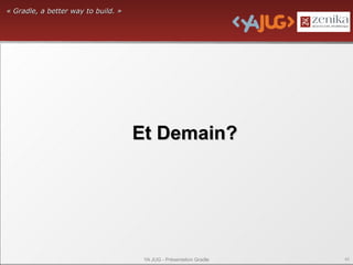 « Gradle, a better way to build. »




                                     Et Demain?




                                      YA JUG - Présentation Gradle   45
 