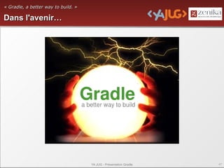 « Gradle, a better way to build. »

Dans l'avenir…




                                     YA JUG - Présentation Gradle   47
 