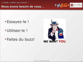 « Gradle, a better way to build. »

Nous avons besoin de vous…




    • Essayez-le !

    • Utilisez-le !

    • Faites du buzz!




                                     YA JUG - Présentation Gradle   48
 